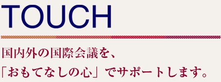 国内外の国際会議を、「おもてなしの心」でサポートします。